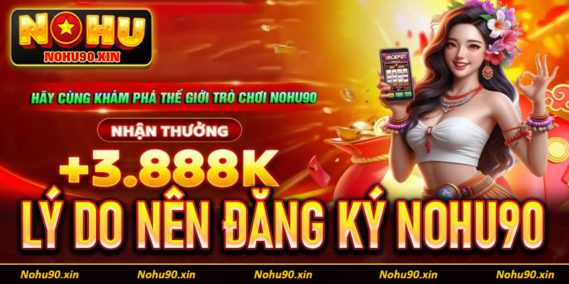 Một số lý do anh chị em khách hàng nên đăng ký Nohu90