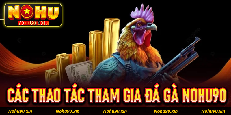 Chia sẻ các thao tác tham gia cá cược đá gà Nohu90 đơn giản cho khách hàng 