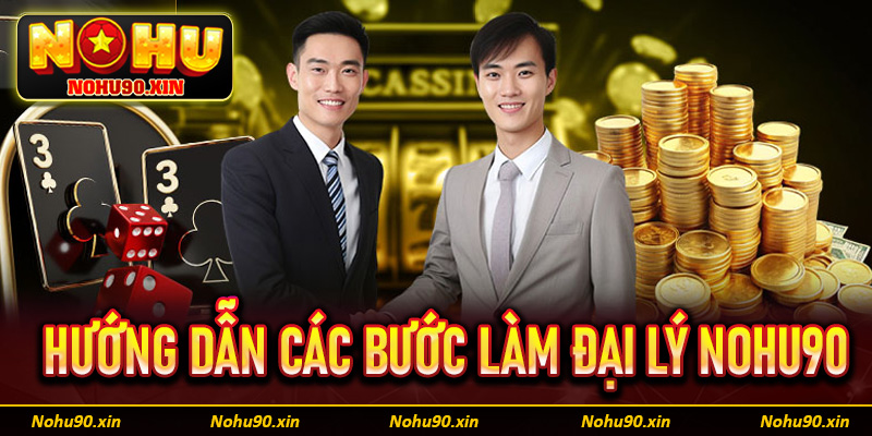 Hướng dẫn cụ thể từng bước đơn giản để trở thành đại lý Nohu90