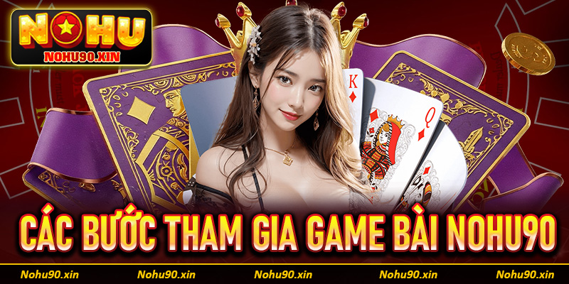Hướng dẫn cụ thể từng bước đơn giản để tham gia game bài Nohu90