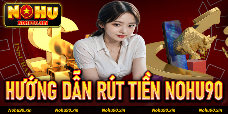 Rút tiền Nohu90 - Giao dịch dễ dàng với 5 bước chỉ dẫn